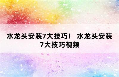 水龙头安装7大技巧！ 水龙头安装7大技巧视频